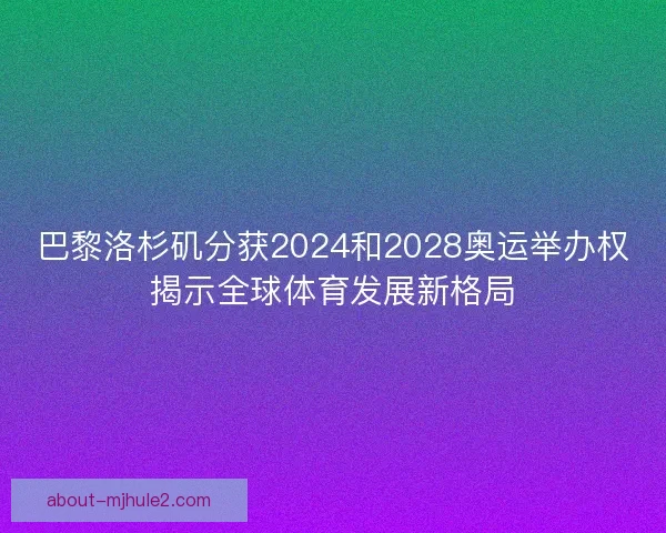 巴黎洛杉矶分获2024和2028奥运举办权揭示全球体育发展新格局