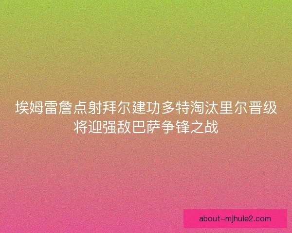 埃姆雷詹点射拜尔建功多特淘汰里尔晋级将迎强敌巴萨争锋之战