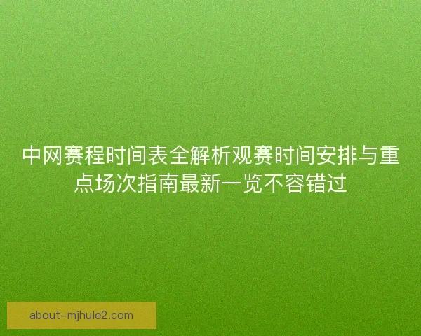 中网赛程时间表全解析观赛时间安排与重点场次指南最新一览不容错过