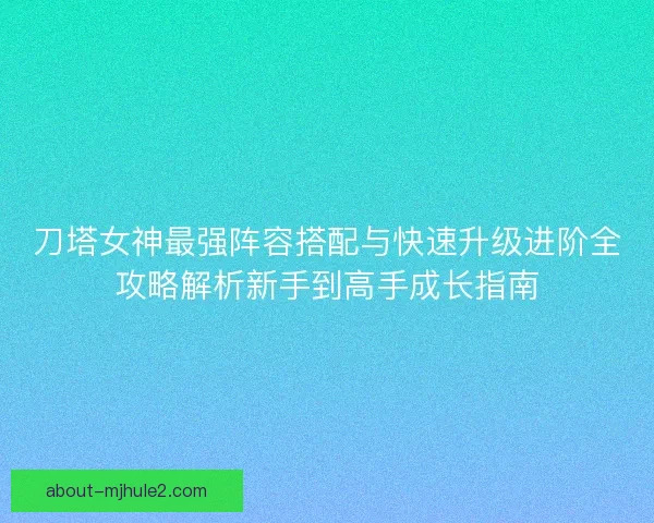 刀塔女神最强阵容搭配与快速升级进阶全攻略解析新手到高手成长指南